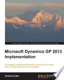 Microsoft Dynamics GP 2013 implementation : successfully implement Microsoft Dynamics GP 2013 with easy-to-follow instructions and examples /