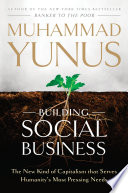 Building social business the new kind of capitalism that serves humanity's most pressing needs /