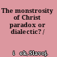 The monstrosity of Christ paradox or dialectic? /