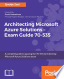 Architecting Microsoft Azure Solutions -- exam guide 70-535 : a complete guide to passing the 70-535 Architecting Microsoft Azure Solutions exam. /
