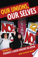 Our unions, our selves : the rise of feminist labor unions in Japan /