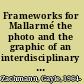 Frameworks for Mallarmé the photo and the graphic of an interdisciplinary aesthetic /
