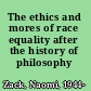 The ethics and mores of race equality after the history of philosophy /