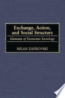 Exchange, action, and social structure elements of economic sociology /