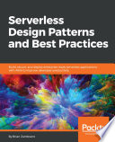 Serverless design patterns and best practices : build, secure, and deploy enterprise ready serverless applications with AWS to improve developer productivity /