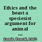 Ethics and the beast a speciesist argument for animal liberation /