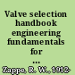 Valve selection handbook engineering fundamentals for selecting the right valve design for every industrial flow application /