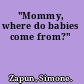 "Mommy, where do babies come from?"