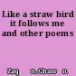 Like a straw bird it follows me and other poems