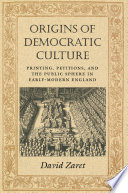 Origins of democratic culture : printing, petitions, and the public sphere in early-modern England /