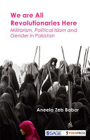 We are all revolutionaries here : militarism, political islam and gender in Pakistan /