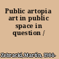 Public artopia art in public space in question /