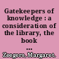 Gatekeepers of knowledge : a consideration of the library, the book and the scholar in the western world /