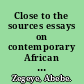 Close to the sources essays on contemporary African culture, politics, and academy /