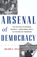 Arsenal of democracy the politics of national security in America from World War II to the War on Terrorism /