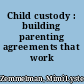 Child custody : building parenting agreements that work /