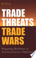 Trade threats, trade wars : bargaining, retaliation, and American coercive diplomacy /