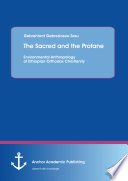 Sacred and the profane : environmental anthropology of ethiopian orthodox christianity /