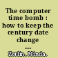 The computer time bomb : how to keep the century date change from killing your organization /