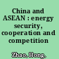 China and ASEAN : energy security, cooperation and competition /