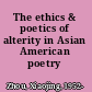 The ethics & poetics of alterity in Asian American poetry