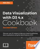 Data visualization with D3 4.x cookbook : discover over 65 recipes to help you create breathtaking data visualizations using the latest features of D3 /