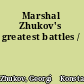 Marshal Zhukov's greatest battles /