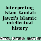 Interpreting Islam Bandali Jawzi's Islamic intellectual history /