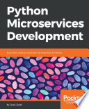 Python microservices development : build, test, deploy, and scale microservices in Python /