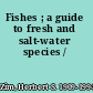 Fishes ; a guide to fresh and salt-water species /