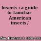Insects : a guide to familiar American insects /