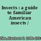 Insects : a guide to familiar American insects /
