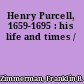 Henry Purcell, 1659-1695 : his life and times /