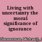 Living with uncertainty the moral significance of ignorance /