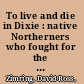 To live and die in Dixie : native Northerners who fought for the Confederacy /