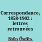 Correspondance, 1858-1902 : lettres retrouvées /