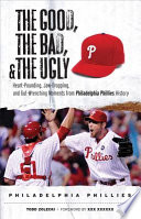 The good, the bad, and the ugly Philadelphia Phillies heart-pounding, jaw-dropping, and gut-wrenching moments from Philadelphia Phillies history /