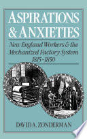 Aspirations and anxieties New England workers and the mechanized factory system, 1815-1850 /