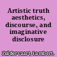 Artistic truth aesthetics, discourse, and imaginative disclosure /