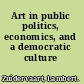 Art in public politics, economics, and a democratic culture /