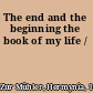 The end and the beginning the book of my life /