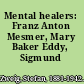 Mental healers: Franz Anton Mesmer, Mary Baker Eddy, Sigmund Freud,