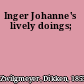 Inger Johanne's lively doings;